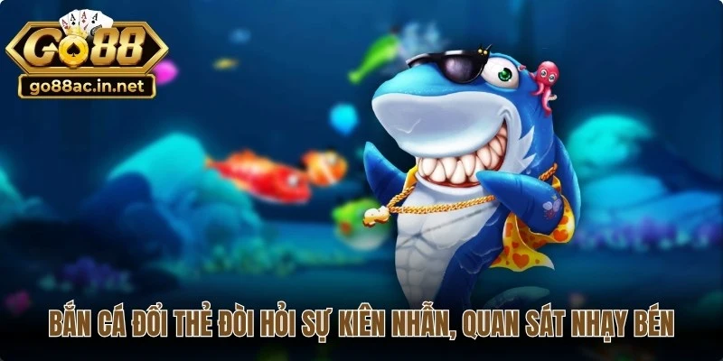 Bắn cá đổi thẻ đòi hỏi sự kiên nhẫn, quan sát nhạy bén