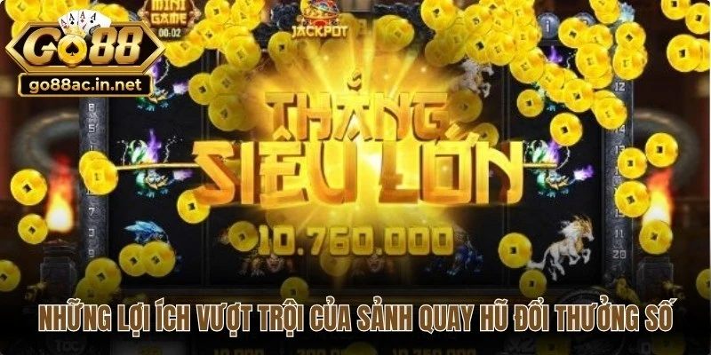 Những lợi ích vượt trội của sảnh quay hũ đổi thưởng số